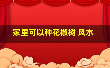 家里可以种花椒树 风水